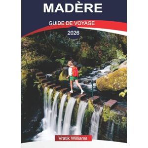Williams, Vratik MADÈRE GUIDE DE VOYAGE 2026: Vacances à Madère : l'île de l'éternel printemps – Nature, culture et aventure vous attendent Williams, Vratik MADÈRE GUIDE DE VOYAGE 2026: Vacances à Madère : l'île de l'éternel printemps – Nature, culture et aventure vous attendent
