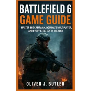 Butler, Oliver J. Battlefield 6 Game Guide: Master the Campaign, Dominate Multiplayer, and Every Strategy in the War Butler, Oliver J. Battlefield 6 Game Guide: Master the Campaign, Dominate Multiplayer, and Every Strategy in the War