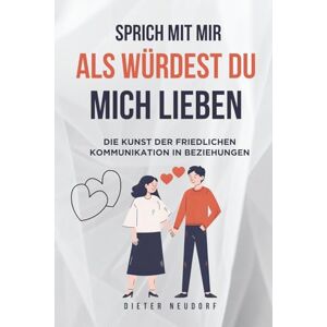 Neudorf, Dieter Sprich mit mir, als würdest du mich lieben: Die Kunst der friedlichen Kommunikation in Beziehungen Neudorf, Dieter Sprich mit mir, als würdest du mich lieben: Die Kunst der friedlichen Kommunikation in Beziehungen