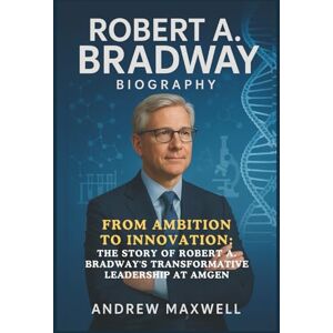 Maxwell, Andrew Robert A. Bradway Biography: From Ambition to Innovation: The Story of Robert A. Bradway's Transformative Leadership at Amgen (Biography, Memoirs, and History) Maxwell, Andrew Robert A. Bradway Biography: From Ambition to Innovation: The Story of Robert A. Bradway's Transformative Leadership at Amgen (Biography, Memoirs, and History)