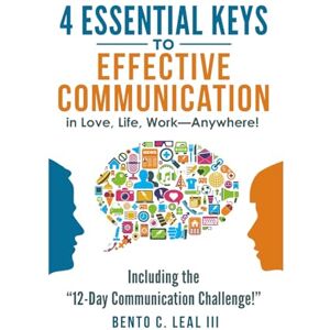 Leal III, Bento C. 4 Essential Keys to Effective Communication in Love, Life, Work--Anywhere!: A How-To Guide for Practicing the Empathic Listening, Speaking, and ... with the Important People in Your Life Leal III, Bento C. 4 Essential Keys to Effective Communication in Love, Life, Work--Anywhere!: A How-To Guide for Practicing the Empathic Listening, Speaking, and ... with the Important People in Your Life