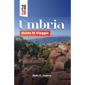 Andrea, Bella E. UMBRIA GUIDA DI VIAGGIO 2026: Esplora Assisi, Perugia, Orvieto e Spoleto con le principali attrazioni, gemme nascoste, cucina locale e percorsi del vino per un’indimenticabile avventura in Italia Andrea, Bella E. UMBRIA GUIDA DI VIAGGIO 2026: Esplora Assisi, Perugia, Orvieto e Spoleto con le principali attrazioni, gemme nascoste, cucina locale e percorsi del vino per un’indimenticabile avventura in Italia