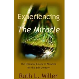 Miller, Ruth L. Experiencing the Miracle: The Essential Course in Miracles for the 21st Century (Ruth L. Miller's Spiritual Development Series) Miller, Ruth L. Experiencing the Miracle: The Essential Course in Miracles for the 21st Century (Ruth L. Miller's Spiritual Development Series)