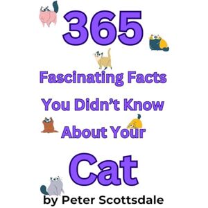Scottsdale, Peter 365 Fascinating Facts You Didn't Know About Your Cat (Fascinating Cat Facts Series) Scottsdale, Peter 365 Fascinating Facts You Didn't Know About Your Cat (Fascinating Cat Facts Series)