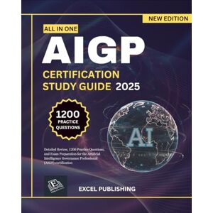 PUBLISHING, EXCEL AIGP CERTIFICATION STUDY GUIDE: Detailed Review, 1200 Practice Questions, and Exam Preparation for the Artificial Intelligence Governance Professional (AIGP) certification PUBLISHING, EXCEL AIGP CERTIFICATION STUDY GUIDE: Detailed Review, 1200 Practice Questions, and Exam Preparation for the Artificial Intelligence Governance Professional (AIGP) certification