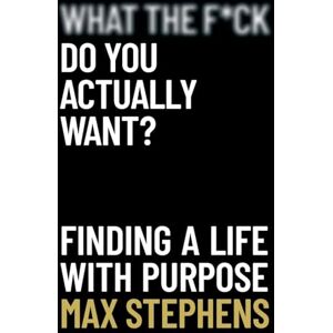Stephens, Max What the F*ck Do You Actually Want?: Finding a Life With Purpose Stephens, Max What the F*ck Do You Actually Want?: Finding a Life With Purpose