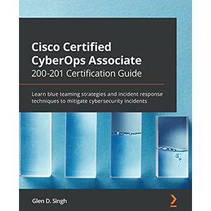 Singh, Glen D. Cisco Certified CyberOps Associate 200-201 Certification Guide: Learn blue teaming strategies and incident response techniques to mitigate cybersecurity incidents Singh, Glen D. Cisco Certified CyberOps Associate 200-201 Certification Guide: Learn blue teaming strategies and incident response techniques to mitigate cybersecurity incidents