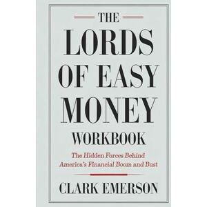 Emerson, Clark The Lords Of Easy Money Workbook: The Hidden Forces Behind America's Financial Boom and Bust Emerson, Clark The Lords Of Easy Money Workbook: The Hidden Forces Behind America's Financial Boom and Bust