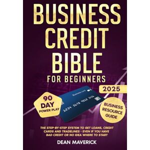 Maverick, Dean Business Credit Bible for Beginners: The Step-by-Step System to Get Loans, Credit Cards and Tradelines Even If You Have Bad Credit or No Idea Where To Start Maverick, Dean Business Credit Bible for Beginners: The Step-by-Step System to Get Loans, Credit Cards and Tradelines Even If You Have Bad Credit or No Idea Where To Start