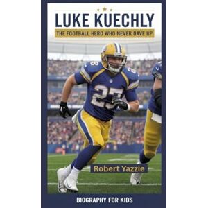Yazzie, Robert LUKE KUECHLY: The Football Hero Who Never Gave Up- Biography for kids Yazzie, Robert LUKE KUECHLY: The Football Hero Who Never Gave Up- Biography for kids