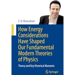 Manoukian, E. B. How Energy Considerations Have Shaped Our Fundamental Modern Theories of Physics: Theory and Key Historical Moments Manoukian, E. B. How Energy Considerations Have Shaped Our Fundamental Modern Theories of Physics: Theory and Key Historical Moments