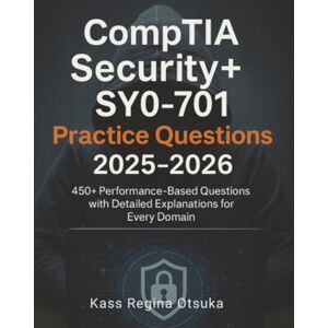 Otsuka, Kass Regina CompTIA Security+ SY0-701 Practice Questions 2025-2026: 450+ Performance-Based Questions with Detailed Explanations for Every Domain Otsuka, Kass Regina CompTIA Security+ SY0-701 Practice Questions 2025-2026: 450+ Performance-Based Questions with Detailed Explanations for Every Domain