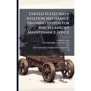 Lucke, Charles E United States Navy Aviation Mechanics' Training System For Miscellaneous Maintenance Force Lucke, Charles E United States Navy Aviation Mechanics' Training System For Miscellaneous Maintenance Force