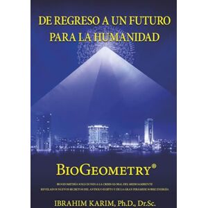 Karim PhD Dr Sc, Ibrahim De Regreso a un Futuro Para a Humanidad: BioGeometry Karim PhD Dr Sc, Ibrahim De Regreso a un Futuro Para a Humanidad: BioGeometry
