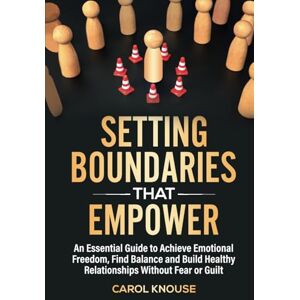 Knouse, Carol Setting Boundaries That Empower: An Essential Guide to Achieve Emotional Freedom, Find Balance and Build Healthy Relationships Without Fear or Guilt Knouse, Carol Setting Boundaries That Empower: An Essential Guide to Achieve Emotional Freedom, Find Balance and Build Healthy Relationships Without Fear or Guilt