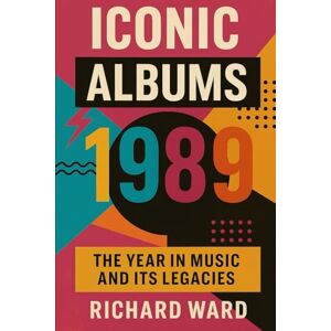 Ward, Richard Iconic Albums 1989 The Year in Music and its Legacy Ward, Richard Iconic Albums 1989 The Year in Music and its Legacy