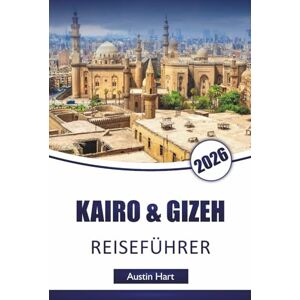 Hart, Austin KAIRO & GIZEH REISEFÜHRER 2026: Entdecken Sie Top-Attraktionen, antike Wahrzeichen, versteckte Perlen, lokale Küche und kulturelle Erlebnisse in Ägyptens ikonischen Städten Hart, Austin KAIRO & GIZEH REISEFÜHRER 2026: Entdecken Sie Top-Attraktionen, antike Wahrzeichen, versteckte Perlen, lokale Küche und kulturelle Erlebnisse in Ägyptens ikonischen Städten