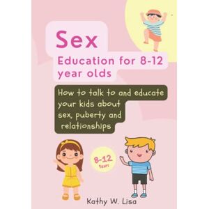 Lisa, Kathy W. A Parent’s Guide to Sex Education for 8-12 Year Olds: How to talk and educate your child about sex, relationship, and puberty (Becoming) Lisa, Kathy W. A Parent’s Guide to Sex Education for 8-12 Year Olds: How to talk and educate your child about sex, relationship, and puberty (Becoming)