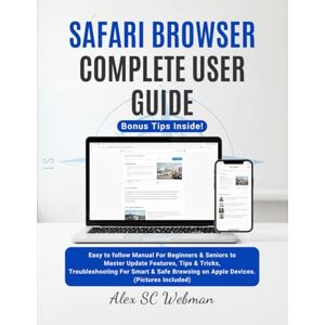 Webman, Alex SC SAFARI BROWSER COMPLETE USER GUIDE: Easy to follow Manual For Beginners & Seniors to Master Update Features, Tips & Tricks, Troubleshooting For Smart & Safe Browsing on Apple Devices. Webman, Alex SC SAFARI BROWSER COMPLETE USER GUIDE: Easy to follow Manual For Beginners & Seniors to Master Update Features, Tips & Tricks, Troubleshooting For Smart & Safe Browsing on Apple Devices.