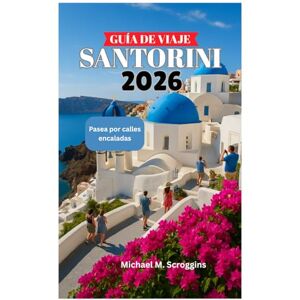 Scroggins, Michael M. GUÍA DE VIAJE DE SANTORINI 2026: Pasea por calles encaladas Scroggins, Michael M. GUÍA DE VIAJE DE SANTORINI 2026: Pasea por calles encaladas