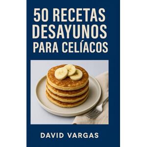 Vargas, David 50 Recetas de Desayunos para Celíacos: Preparaciones caseras y sin gluten para disfrutar mañanas variadas y saludables Vargas, David 50 Recetas de Desayunos para Celíacos: Preparaciones caseras y sin gluten para disfrutar mañanas variadas y saludables