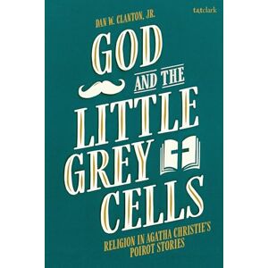 Dan W. Clanton God and the Little Grey Cells: Religion in Agatha Christie's Poirot Stories Dan W. Clanton God and the Little Grey Cells: Religion in Agatha Christie's Poirot Stories