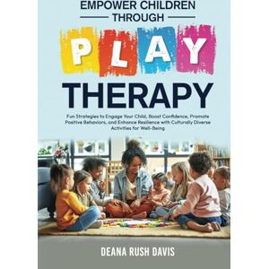 Davis, Deana Rush Empower Children Through Play Therapy: Fun Strategies to Engage Your Child Boost Confidence Promote Positive Behaviors Enhance Resilience with Culturally Diverse Activities for Well-Being Davis, Deana Rush Empower Children Through Play Therapy: Fun Strategies to Engage Your Child Boost Confidence Promote Positive Behaviors Enhance Resilience with Culturally Diverse Activities for Well-Being