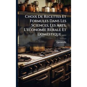 (Docteur), Quesneville Choix De Recettes Et Formules Dans Les Sciences, Les Arts, L'Ã(c)conomie Rurale Et Domestique ...... (Docteur), Quesneville Choix De Recettes Et Formules Dans Les Sciences, Les Arts, L'Ã(c)conomie Rurale Et Domestique ......