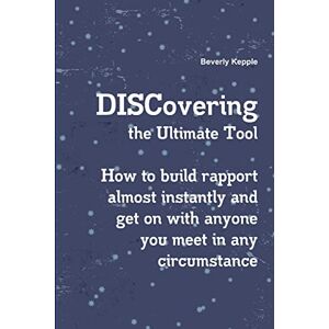 Kepple, Beverly DISCovering the Ultimate Tool: How to Build Rapport Almost Instantly and Get on with Anyone You Meet in Any Circumstance Kepple, Beverly DISCovering the Ultimate Tool: How to Build Rapport Almost Instantly and Get on with Anyone You Meet in Any Circumstance