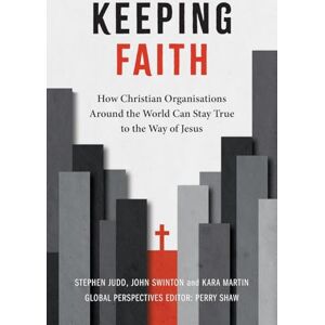 Judd, Stephen Keeping Faith: How Christian Organisations Around the World Can Stay True to the Way of Jesus Judd, Stephen Keeping Faith: How Christian Organisations Around the World Can Stay True to the Way of Jesus