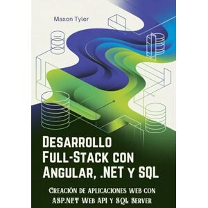 Tyler, Mason Desarrollo Full-Stack con Angular, .NET y SQL: Creación de aplicaciones web con ASP.NET Web API y SQL Server Tyler, Mason Desarrollo Full-Stack con Angular, .NET y SQL: Creación de aplicaciones web con ASP.NET Web API y SQL Server