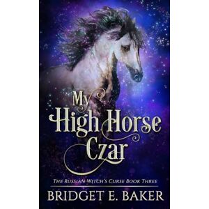 Baker, Bridget E. My High Horse Czar (The Russian Witch's Curse) Baker, Bridget E. My High Horse Czar (The Russian Witch's Curse)
