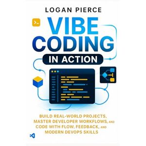 Pierce, Logan Vibe Coding in Action: Build Real-World Projects, Master Developer Workflows, and Code with Flow, Feedback, and Modern DevOps Skills: 1 (Vibe Coding Series) Pierce, Logan Vibe Coding in Action: Build Real-World Projects, Master Developer Workflows, and Code with Flow, Feedback, and Modern DevOps Skills: 1 (Vibe Coding Series)