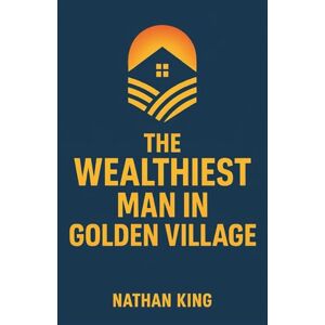 King, Nathan The Wealthiest Man In Golden Village: Two Brothers, One Gamble, and the Secret That Built a Fortune (The Secret Code To Wealth) King, Nathan The Wealthiest Man In Golden Village: Two Brothers, One Gamble, and the Secret That Built a Fortune (The Secret Code To Wealth)