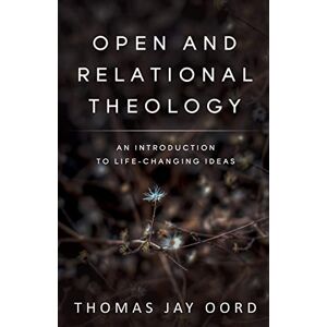 Oord, Thomas Jay Open and Relational Theology: An Introduction to Life-Changing Ideas Oord, Thomas Jay Open and Relational Theology: An Introduction to Life-Changing Ideas