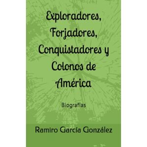 García González, Ramiro Exploradores, Forjadores, Conquistadores y Colonos de América: Biografías García González, Ramiro Exploradores, Forjadores, Conquistadores y Colonos de América: Biografías