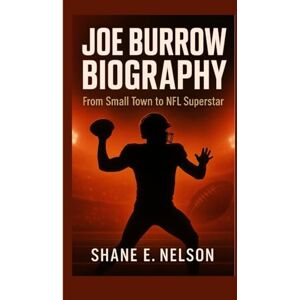 E. Nelson, Shane JOE BURROW BIOGRAPHY: From Small Town to NFL Superstar E. Nelson, Shane JOE BURROW BIOGRAPHY: From Small Town to NFL Superstar