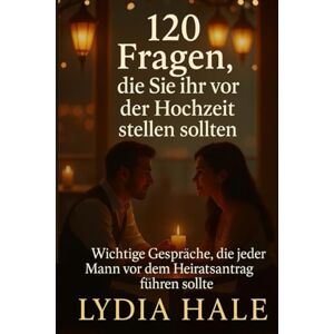 HALE, LYDIA 120 Fragen, die Sie ihr vor der Hochzeit stellen sollten: Wichtige Gespräche, die jeder Mann vor dem Heiratsantrag führen sollte HALE, LYDIA 120 Fragen, die Sie ihr vor der Hochzeit stellen sollten: Wichtige Gespräche, die jeder Mann vor dem Heiratsantrag führen sollte