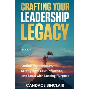 Sinclair, Candace Crafting Your Leadership Legacy: Define Your Impact, Strengthen Your Influence, and Lead with Lasting Purpose (The Quiet Legacy Series) Sinclair, Candace Crafting Your Leadership Legacy: Define Your Impact, Strengthen Your Influence, and Lead with Lasting Purpose (The Quiet Legacy Series)