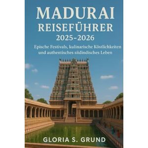 Grund, Gloria S Madurai Reiseführer 2025–2026: Epische Festivals, kulinarische Köstlichkeiten und authentisches südindisches Leben Grund, Gloria S Madurai Reiseführer 2025–2026: Epische Festivals, kulinarische Köstlichkeiten und authentisches südindisches Leben