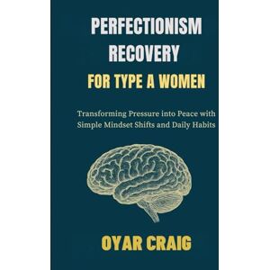 CRAIG, OYAR PERFECTIONISM RECOVERY FOR TYPE A WOMEN: Transforming Pressure into Peace with Simple Mindset Shifts and Daily Habits CRAIG, OYAR PERFECTIONISM RECOVERY FOR TYPE A WOMEN: Transforming Pressure into Peace with Simple Mindset Shifts and Daily Habits