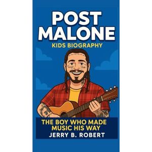 B. Robert, Jerry POST MALONE KIDS BIOGRAPHY: The Boy Who Made Music His Way B. Robert, Jerry POST MALONE KIDS BIOGRAPHY: The Boy Who Made Music His Way