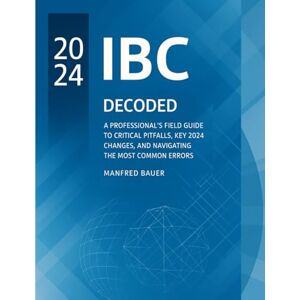 Bauer, Manfred The International Building Code Decoded: A Professional's Field Guide to Critical Pitfalls, Key 2024 Changes, and Navigating the Most Common Errors (Code Companion Series) Bauer, Manfred The International Building Code Decoded: A Professional's Field Guide to Critical Pitfalls, Key 2024 Changes, and Navigating the Most Common Errors (Code Companion Series)