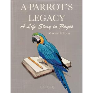 Lee A Parrot's Legacy: A Life Story in Pages Macaw Edition: A lifetime record book and parrot care journal for Macaw owners to track health, training, ... personality, memories, and cherished moments. Lee A Parrot's Legacy: A Life Story in Pages Macaw Edition: A lifetime record book and parrot care journal for Macaw owners to track health, training, ... personality, memories, and cherished moments.