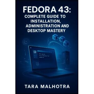 MALHOTRA, TARA FEDORA 43: COMPLETE GUIDE TO INSTALLATION, ADMINISTRATION AND DESKTOP MASTERY: Master GNOME Wayland, RPM 6.0, System Administration and Server Deployment Step-by-Step MALHOTRA, TARA FEDORA 43: COMPLETE GUIDE TO INSTALLATION, ADMINISTRATION AND DESKTOP MASTERY: Master GNOME Wayland, RPM 6.0, System Administration and Server Deployment Step-by-Step