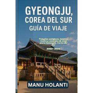 HOLANTI, MANU GYEONGJU COREA DEL SUR GUÍA DE VIAJE: Templos antiguos tumbas reales y consejos de viaje para Gyeongju Corea del Sur 2025 2026 HOLANTI, MANU GYEONGJU COREA DEL SUR GUÍA DE VIAJE: Templos antiguos tumbas reales y consejos de viaje para Gyeongju Corea del Sur 2025 2026