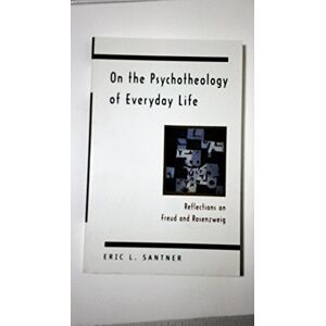Santner, Eric L. On the Psychotheology of Everyday Life: Reflections on Freud and Rosenzweig Santner, Eric L. On the Psychotheology of Everyday Life: Reflections on Freud and Rosenzweig