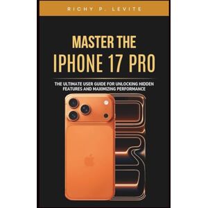Levite, Richy P. Master the iPhone 17 Pro: The Ultimate User Guide for Unlocking Hidden Features and Maximizing Performance: Step-by-Step Instructions, Expert Tips, ... Your iPhone Experience Beyond the Basics Levite, Richy P. Master the iPhone 17 Pro: The Ultimate User Guide for Unlocking Hidden Features and Maximizing Performance: Step-by-Step Instructions, Expert Tips, ... Your iPhone Experience Beyond the Basics