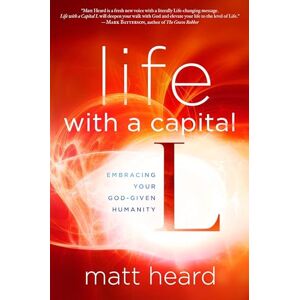 Heard, Matt Life with a Capital L: Embracing Your God-Given Humanity Heard, Matt Life with a Capital L: Embracing Your God-Given Humanity