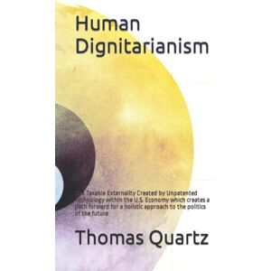 Quartz, Thomas Human Dignitariaism: The Taxable Externality Created by Unpatented Technology within the U.S. Economy which creates a path forward for a holistic approach to the politics of the future Quartz, Thomas Human Dignitariaism: The Taxable Externality Created by Unpatented Technology within the U.S. Economy which creates a path forward for a holistic approach to the politics of the future